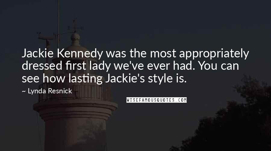 Lynda Resnick Quotes: Jackie Kennedy was the most appropriately dressed first lady we've ever had. You can see how lasting Jackie's style is.