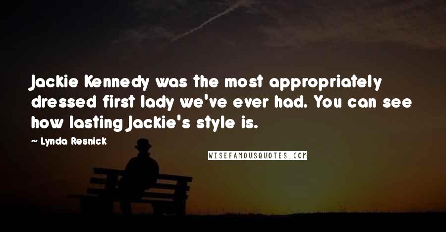 Lynda Resnick Quotes: Jackie Kennedy was the most appropriately dressed first lady we've ever had. You can see how lasting Jackie's style is.