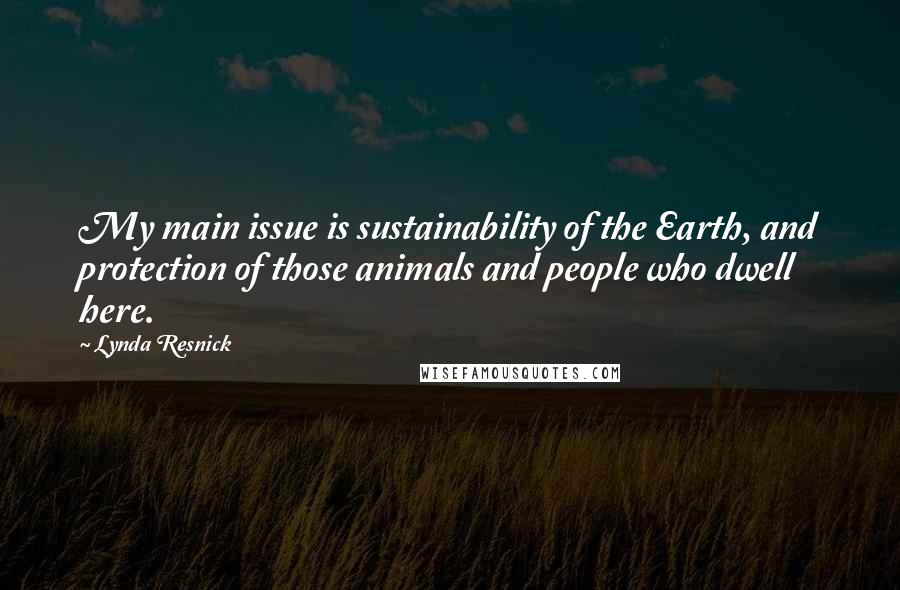 Lynda Resnick Quotes: My main issue is sustainability of the Earth, and protection of those animals and people who dwell here.