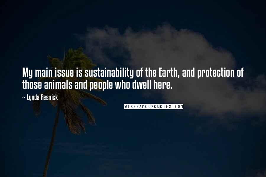 Lynda Resnick Quotes: My main issue is sustainability of the Earth, and protection of those animals and people who dwell here.