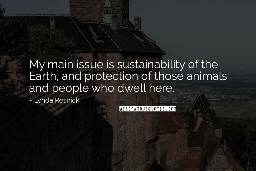 Lynda Resnick Quotes: My main issue is sustainability of the Earth, and protection of those animals and people who dwell here.