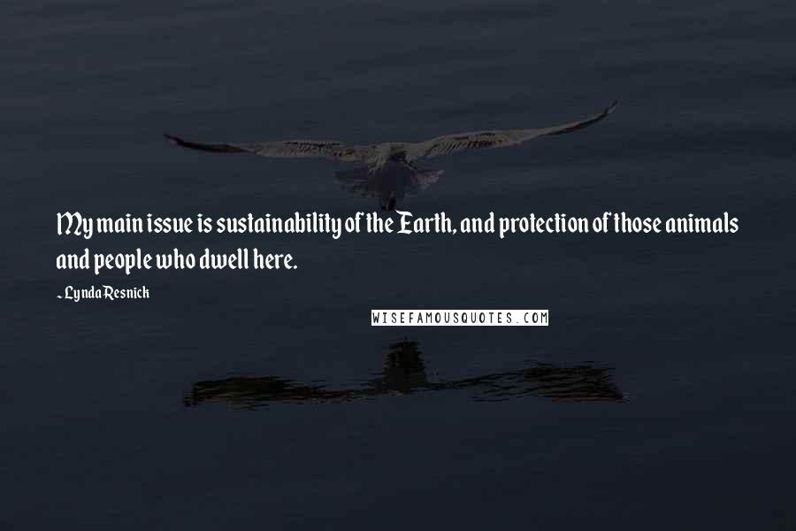 Lynda Resnick Quotes: My main issue is sustainability of the Earth, and protection of those animals and people who dwell here.