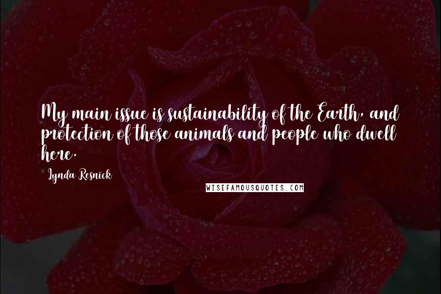 Lynda Resnick Quotes: My main issue is sustainability of the Earth, and protection of those animals and people who dwell here.