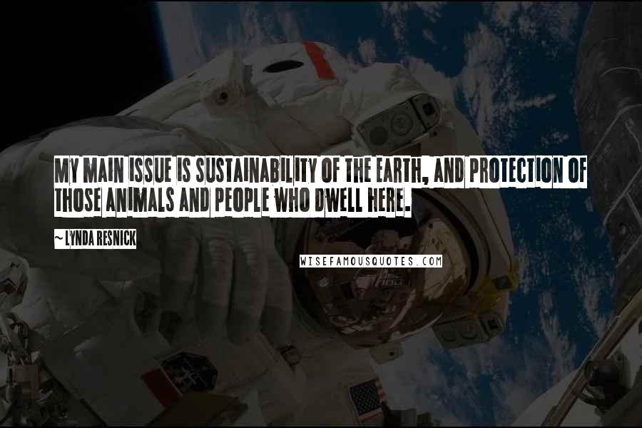 Lynda Resnick Quotes: My main issue is sustainability of the Earth, and protection of those animals and people who dwell here.