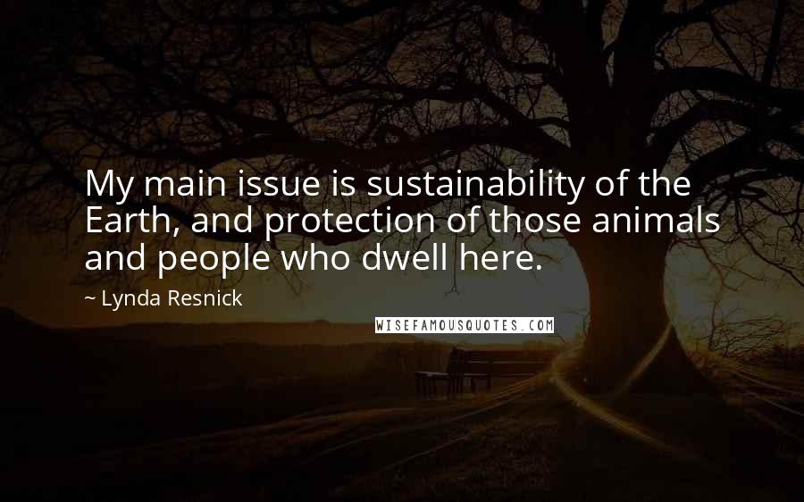 Lynda Resnick Quotes: My main issue is sustainability of the Earth, and protection of those animals and people who dwell here.