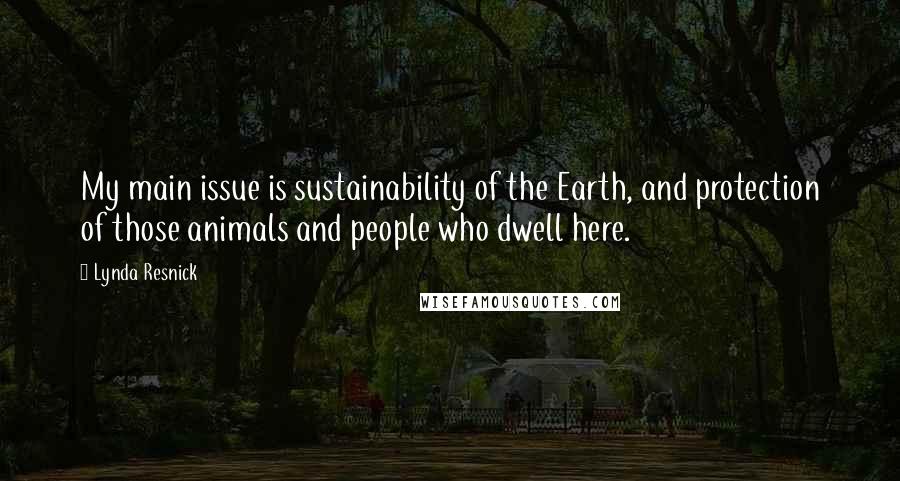 Lynda Resnick Quotes: My main issue is sustainability of the Earth, and protection of those animals and people who dwell here.