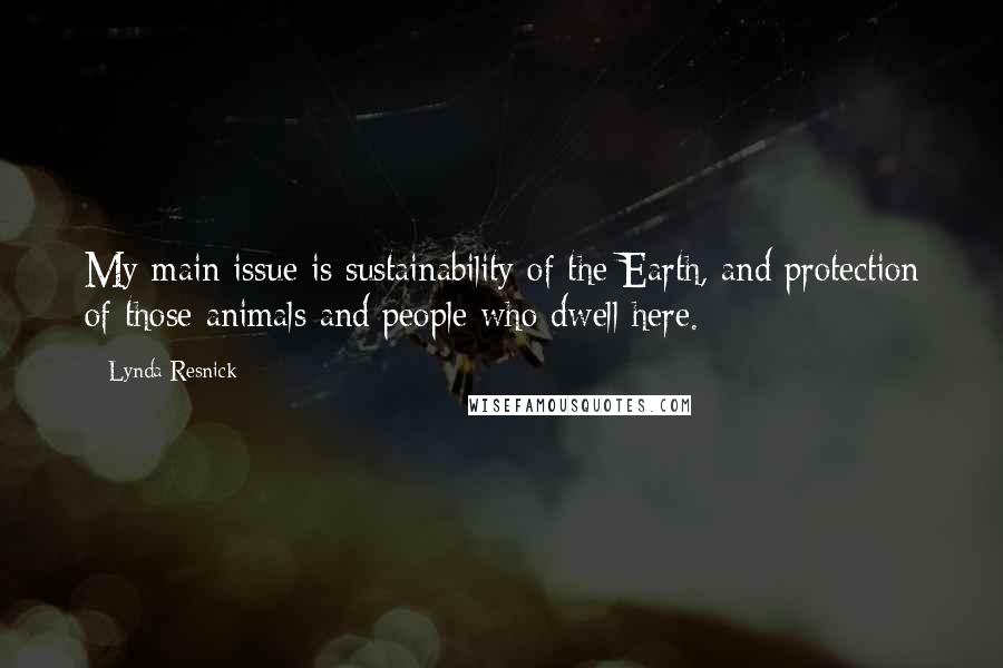 Lynda Resnick Quotes: My main issue is sustainability of the Earth, and protection of those animals and people who dwell here.