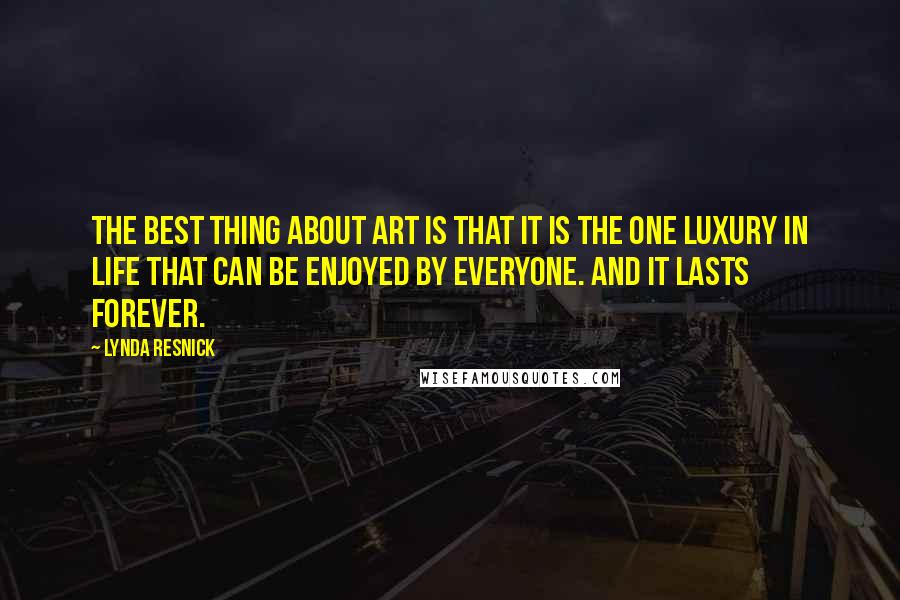 Lynda Resnick Quotes: The best thing about art is that it is the one luxury in life that can be enjoyed by everyone. And it lasts forever.