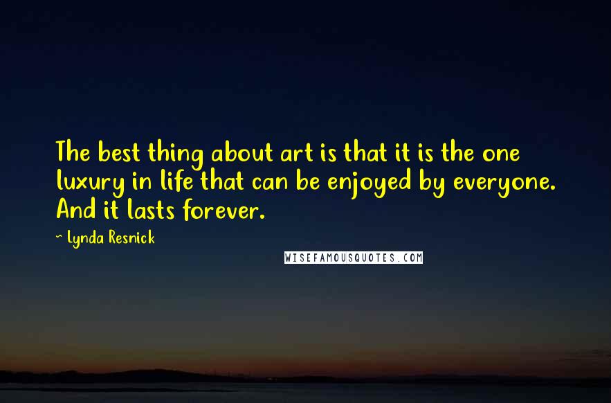 Lynda Resnick Quotes: The best thing about art is that it is the one luxury in life that can be enjoyed by everyone. And it lasts forever.