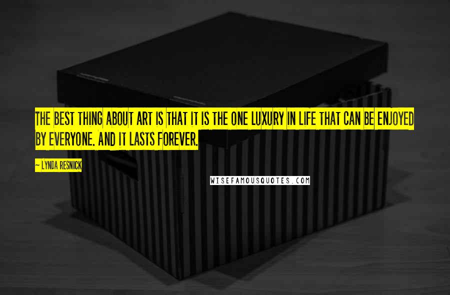 Lynda Resnick Quotes: The best thing about art is that it is the one luxury in life that can be enjoyed by everyone. And it lasts forever.