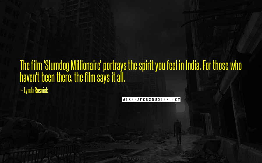 Lynda Resnick Quotes: The film 'Slumdog Millionaire' portrays the spirit you feel in India. For those who haven't been there, the film says it all.