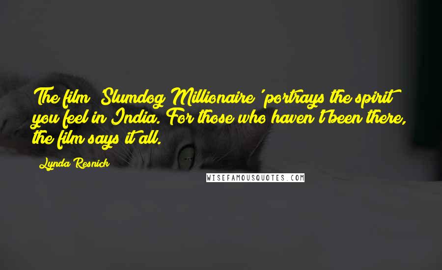 Lynda Resnick Quotes: The film 'Slumdog Millionaire' portrays the spirit you feel in India. For those who haven't been there, the film says it all.