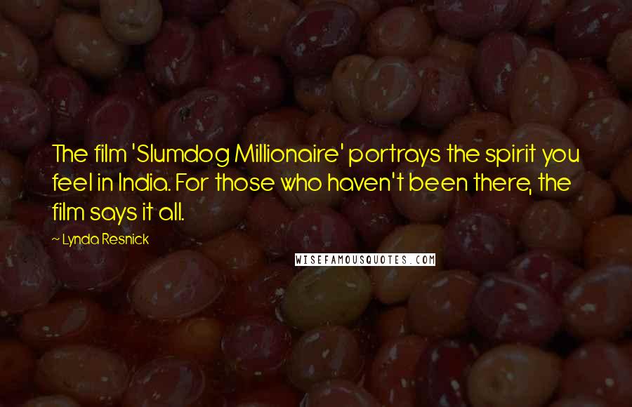 Lynda Resnick Quotes: The film 'Slumdog Millionaire' portrays the spirit you feel in India. For those who haven't been there, the film says it all.