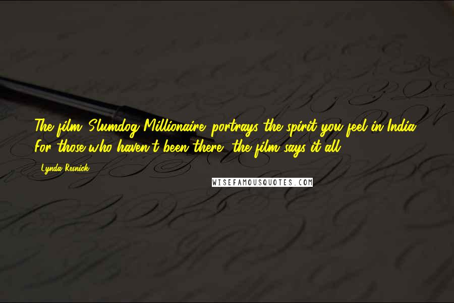 Lynda Resnick Quotes: The film 'Slumdog Millionaire' portrays the spirit you feel in India. For those who haven't been there, the film says it all.