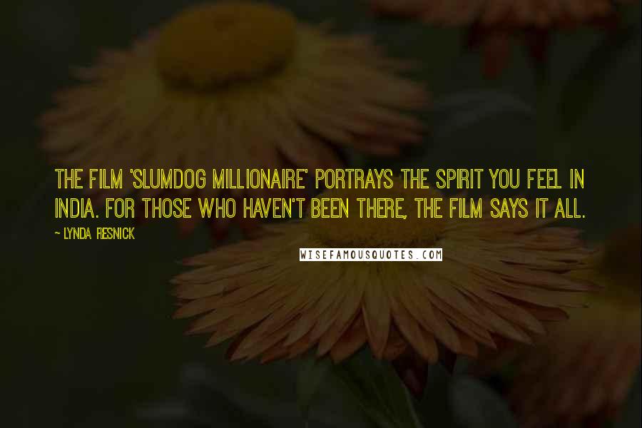 Lynda Resnick Quotes: The film 'Slumdog Millionaire' portrays the spirit you feel in India. For those who haven't been there, the film says it all.