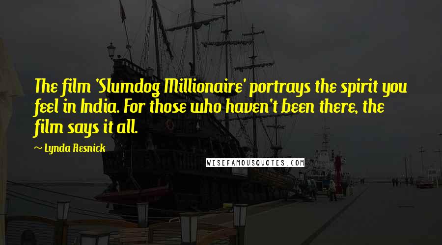 Lynda Resnick Quotes: The film 'Slumdog Millionaire' portrays the spirit you feel in India. For those who haven't been there, the film says it all.