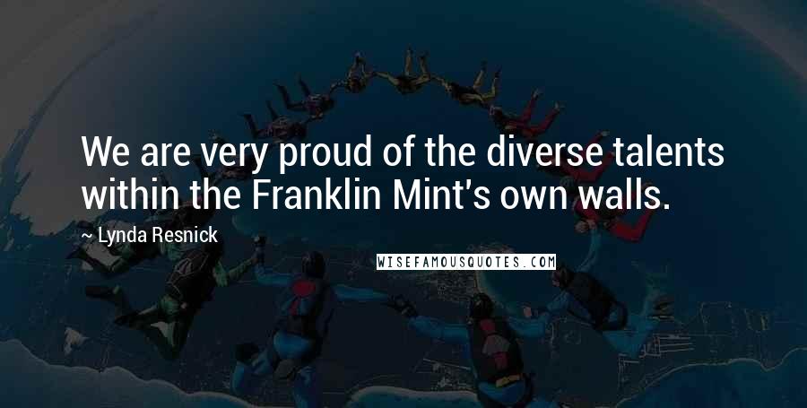 Lynda Resnick Quotes: We are very proud of the diverse talents within the Franklin Mint's own walls.