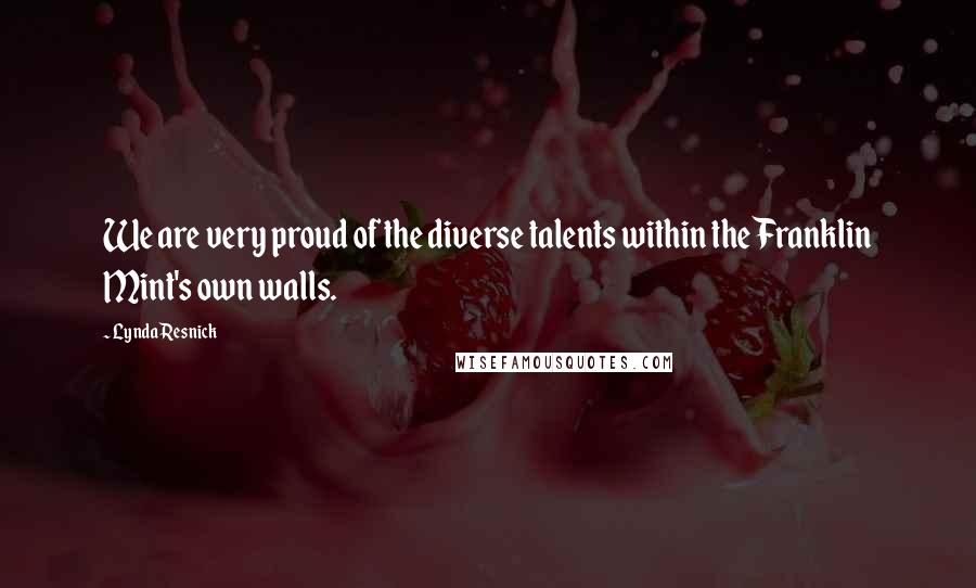 Lynda Resnick Quotes: We are very proud of the diverse talents within the Franklin Mint's own walls.