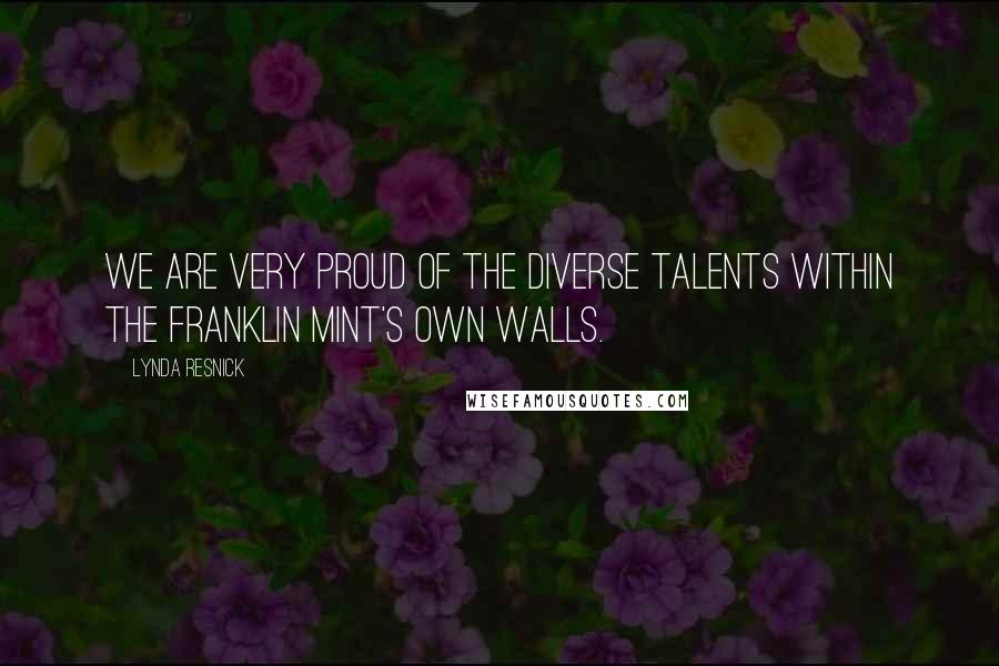 Lynda Resnick Quotes: We are very proud of the diverse talents within the Franklin Mint's own walls.