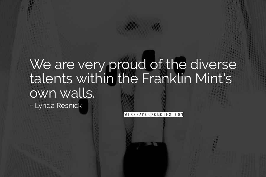 Lynda Resnick Quotes: We are very proud of the diverse talents within the Franklin Mint's own walls.