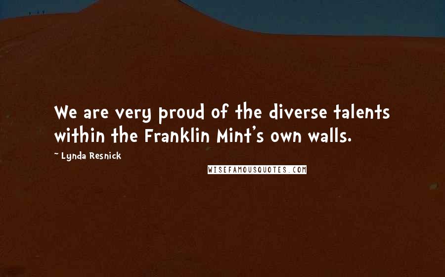 Lynda Resnick Quotes: We are very proud of the diverse talents within the Franklin Mint's own walls.