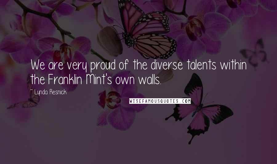 Lynda Resnick Quotes: We are very proud of the diverse talents within the Franklin Mint's own walls.
