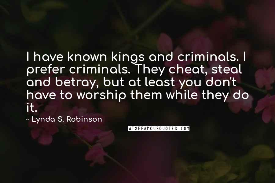 Lynda S. Robinson Quotes: I have known kings and criminals. I prefer criminals. They cheat, steal and betray, but at least you don't have to worship them while they do it.