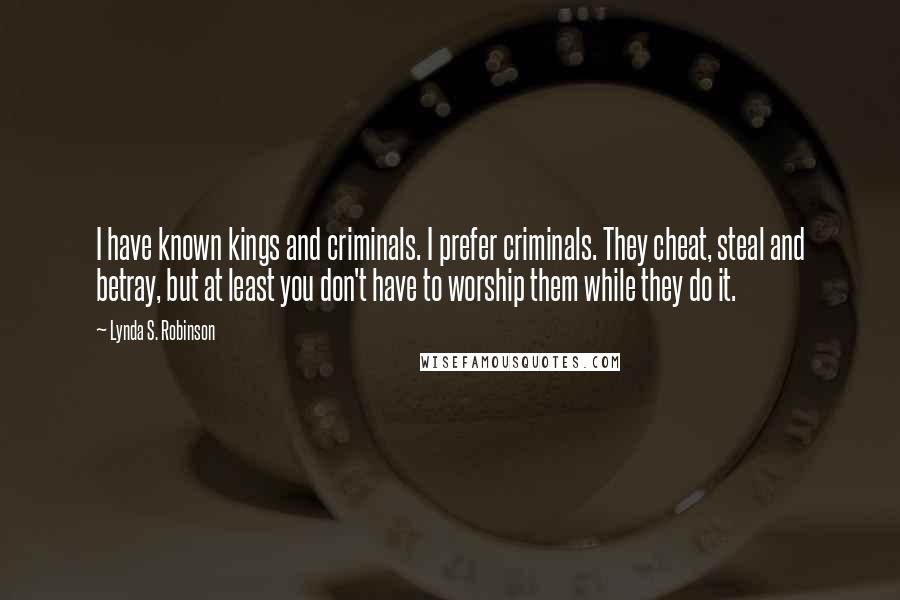 Lynda S. Robinson Quotes: I have known kings and criminals. I prefer criminals. They cheat, steal and betray, but at least you don't have to worship them while they do it.