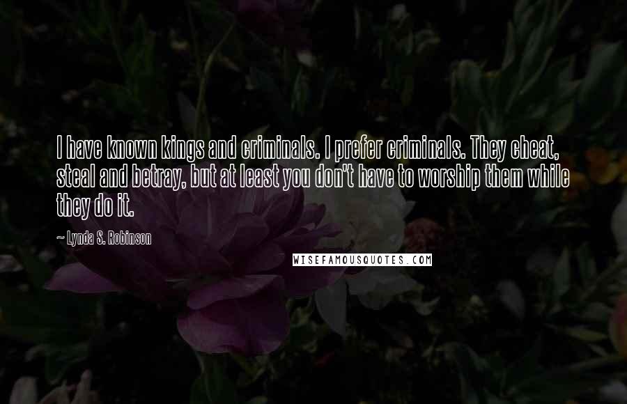 Lynda S. Robinson Quotes: I have known kings and criminals. I prefer criminals. They cheat, steal and betray, but at least you don't have to worship them while they do it.