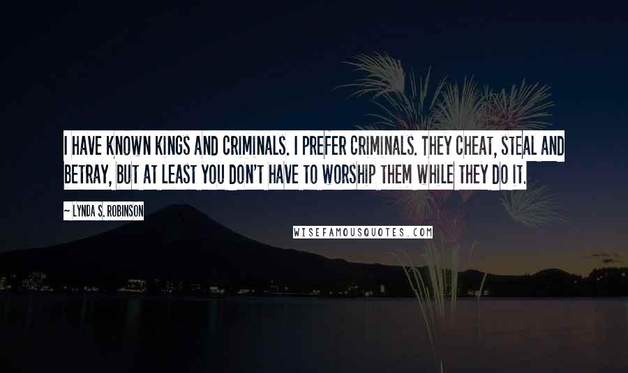 Lynda S. Robinson Quotes: I have known kings and criminals. I prefer criminals. They cheat, steal and betray, but at least you don't have to worship them while they do it.