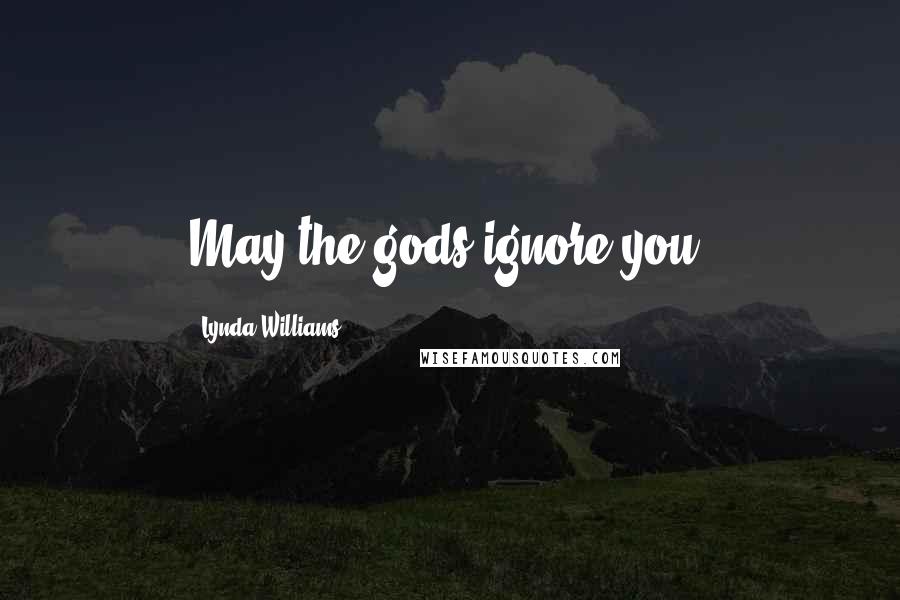 Lynda Williams Quotes: May the gods ignore you.