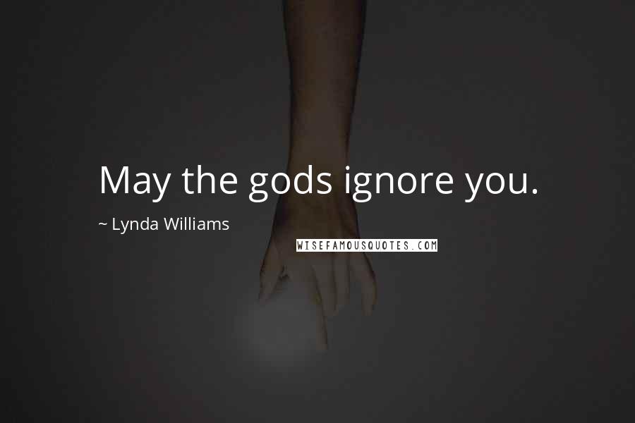 Lynda Williams Quotes: May the gods ignore you.