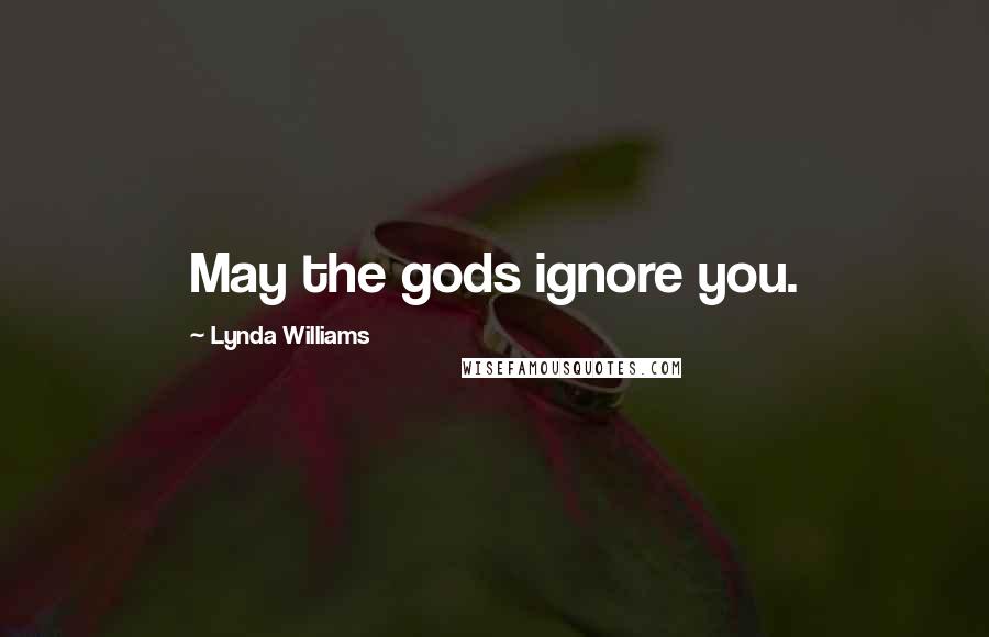 Lynda Williams Quotes: May the gods ignore you.