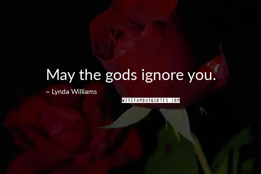 Lynda Williams Quotes: May the gods ignore you.