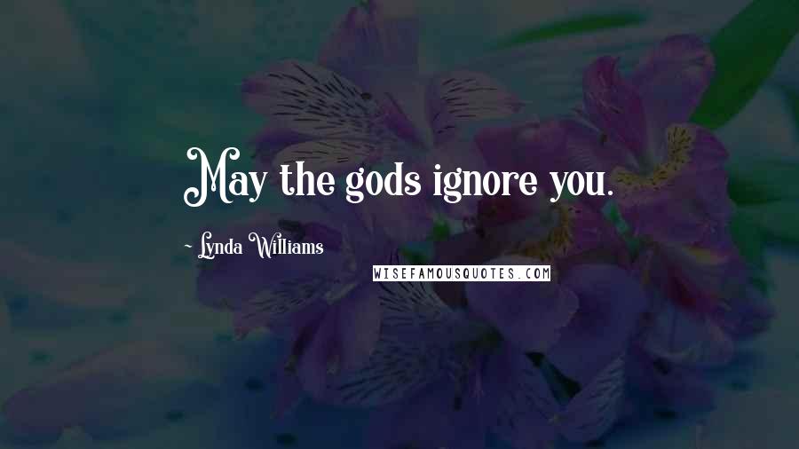 Lynda Williams Quotes: May the gods ignore you.