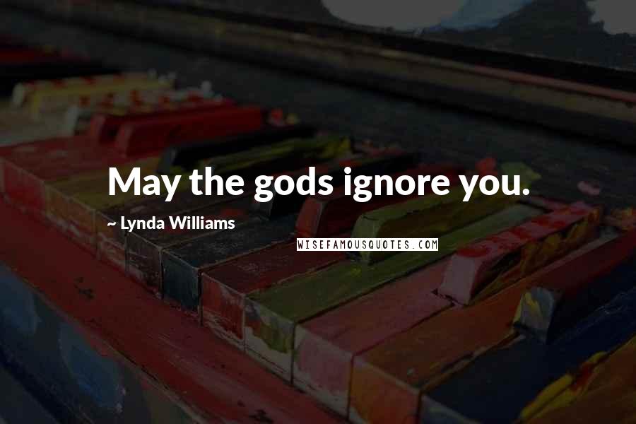 Lynda Williams Quotes: May the gods ignore you.