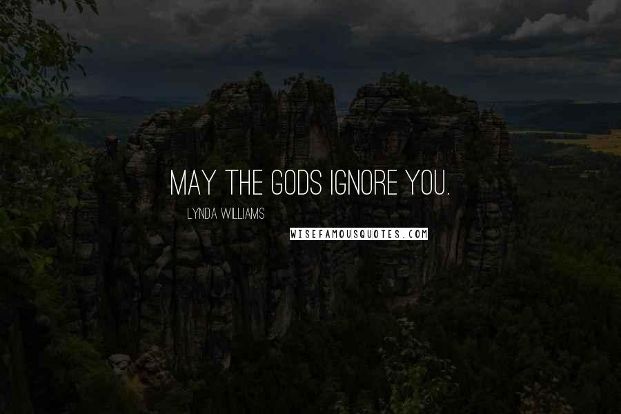 Lynda Williams Quotes: May the gods ignore you.