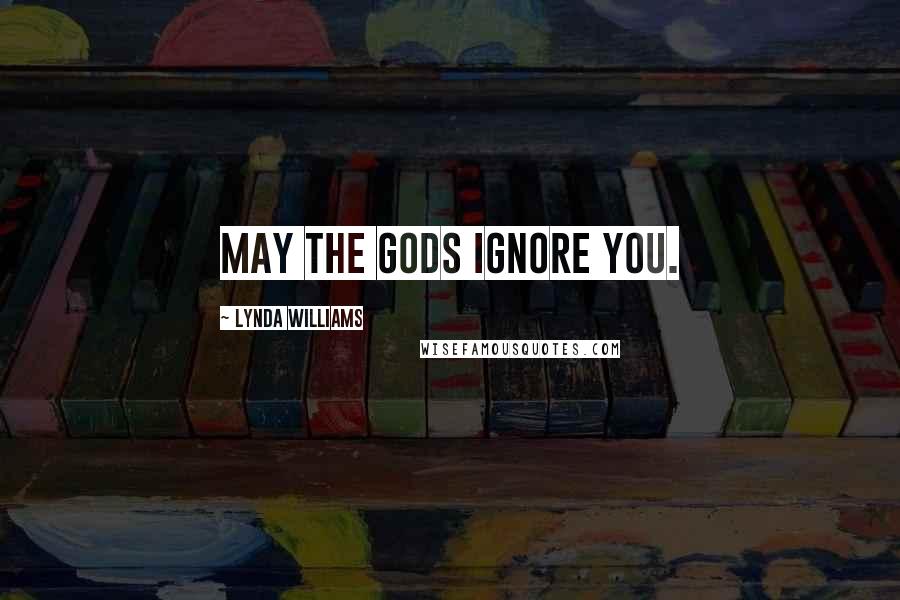 Lynda Williams Quotes: May the gods ignore you.