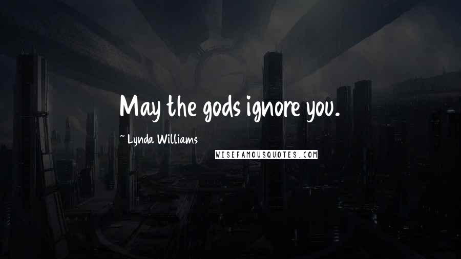 Lynda Williams Quotes: May the gods ignore you.