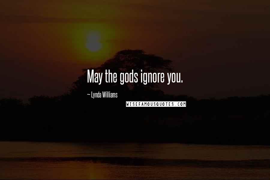 Lynda Williams Quotes: May the gods ignore you.