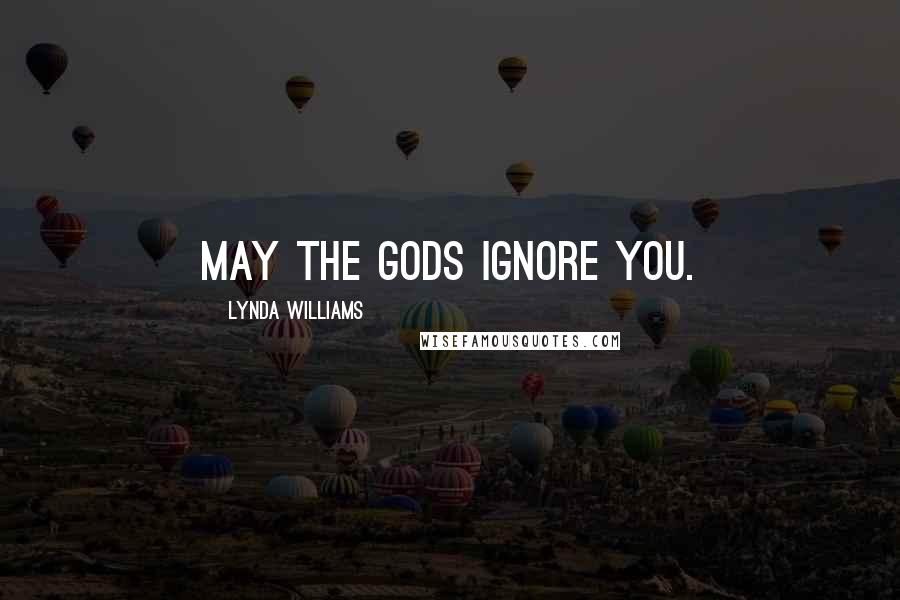 Lynda Williams Quotes: May the gods ignore you.