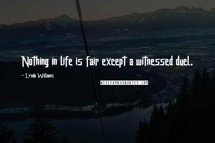 Lynda Williams Quotes: Nothing in life is fair except a witnessed duel.