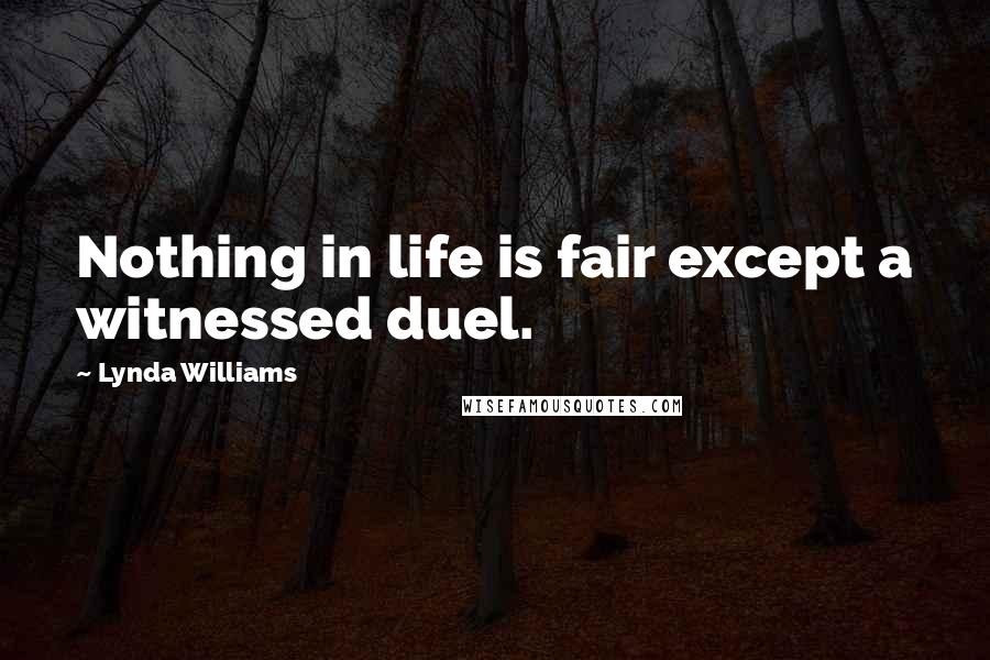 Lynda Williams Quotes: Nothing in life is fair except a witnessed duel.