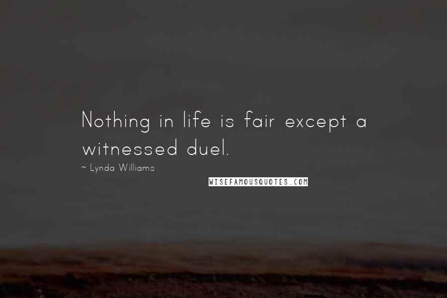 Lynda Williams Quotes: Nothing in life is fair except a witnessed duel.