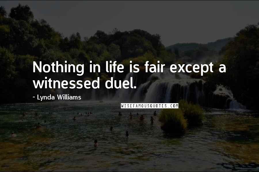 Lynda Williams Quotes: Nothing in life is fair except a witnessed duel.