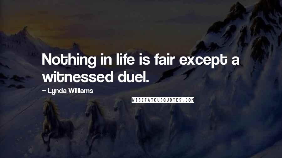 Lynda Williams Quotes: Nothing in life is fair except a witnessed duel.