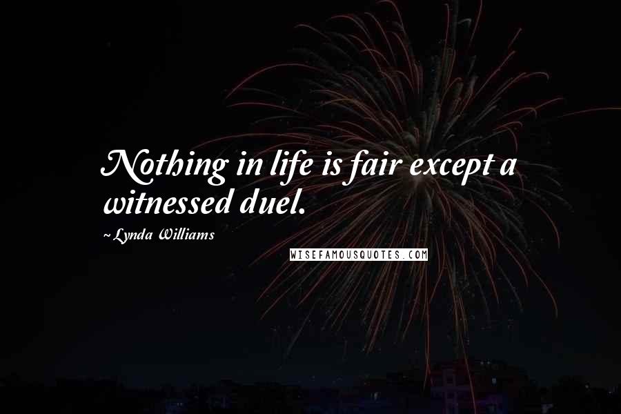 Lynda Williams Quotes: Nothing in life is fair except a witnessed duel.