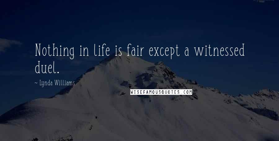 Lynda Williams Quotes: Nothing in life is fair except a witnessed duel.