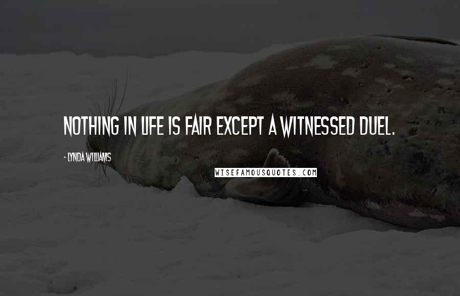 Lynda Williams Quotes: Nothing in life is fair except a witnessed duel.