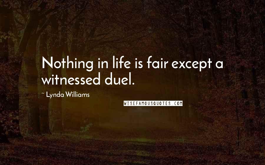 Lynda Williams Quotes: Nothing in life is fair except a witnessed duel.